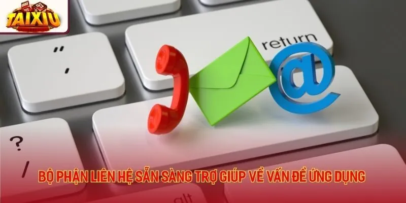 Bộ phận liên hệ sẵn sàng trợ giúp về vấn đề ứng dụng